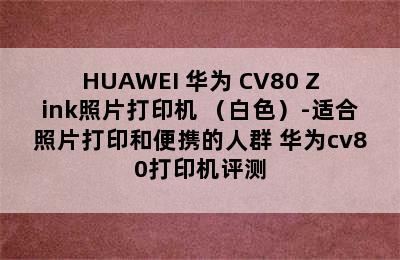 HUAWEI 华为 CV80 Zink照片打印机 （白色）-适合照片打印和便携的人群 华为cv80打印机评测